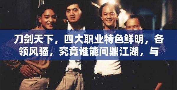 刀剑天下，四大职业特色鲜明，各领风骚，究竟谁能问鼎江湖，与之一争高下？