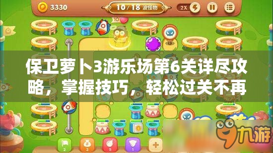 保卫萝卜3游乐场第6关详尽攻略，掌握技巧，轻松过关不再是幻想