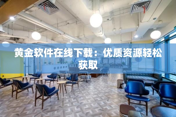 黄金软件在线下载：优质资源轻松获取