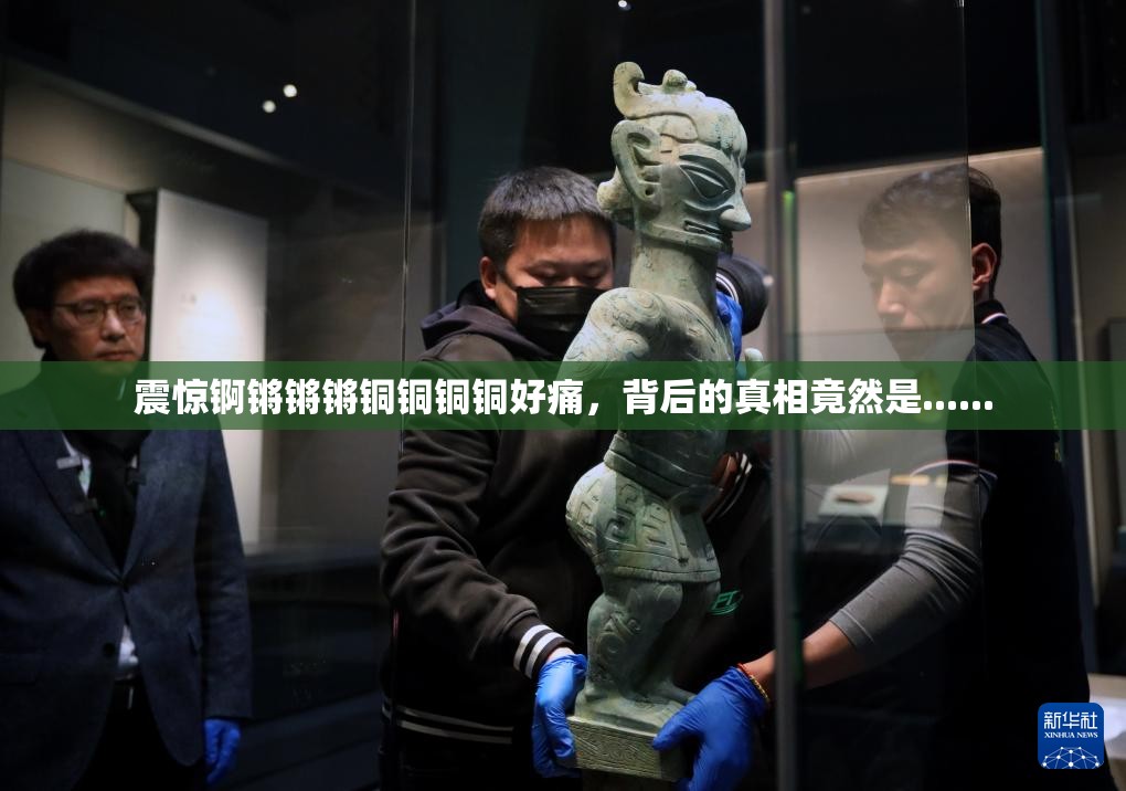 震惊锕锵锵锵铜铜铜铜好痛，背后的真相竟然是......