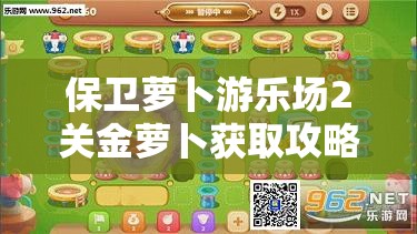 保卫萝卜游乐场2关金萝卜获取攻略，资源管理、游戏技巧与策略详解