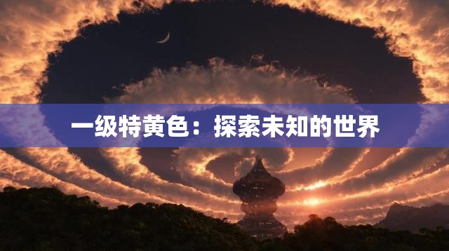 一级特黄色：探索未知的世界