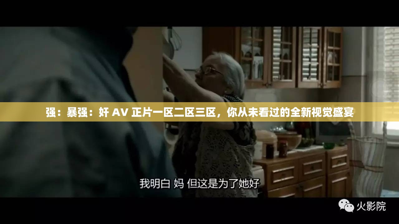 强：暴强：奸 AV 正片一区二区三区，你从未看过的全新视觉盛宴