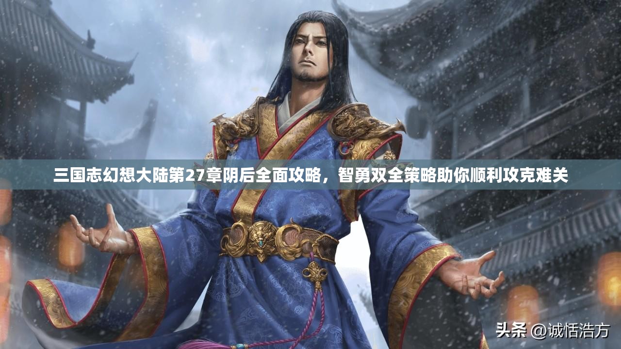 三国志幻想大陆第27章阴后全面攻略，智勇双全策略助你顺利攻克难关
