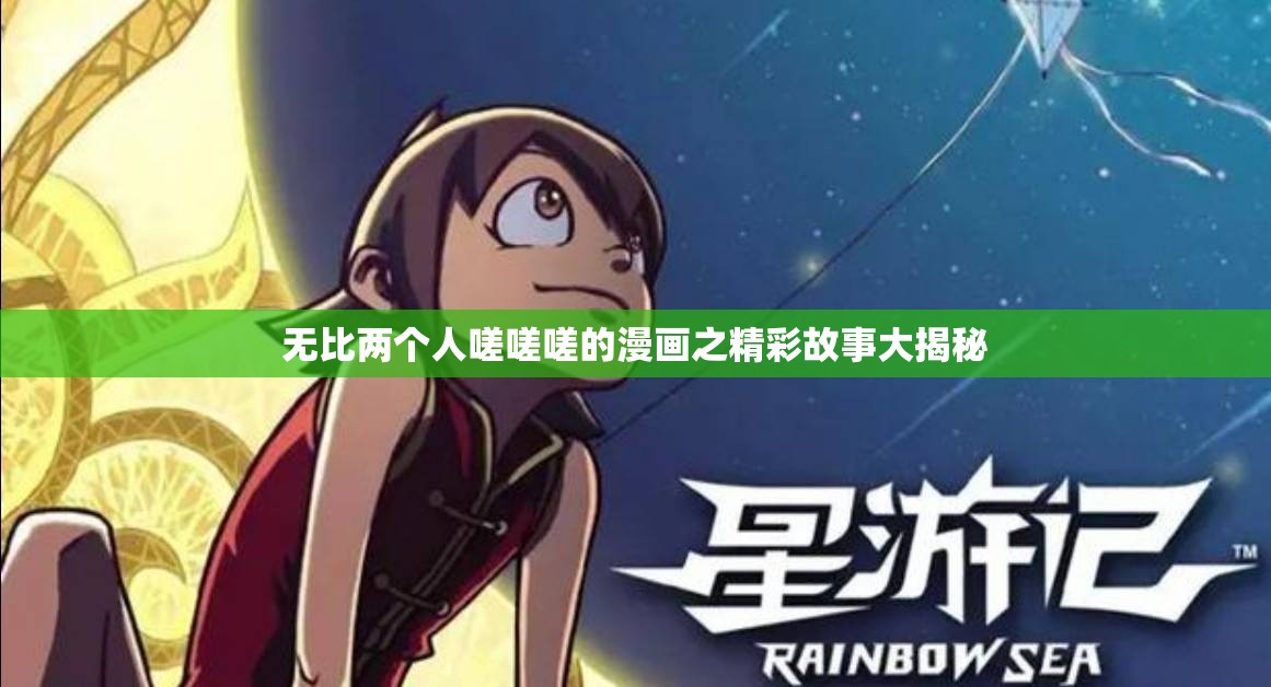 无比两个人嗟嗟嗟的漫画之精彩故事大揭秘