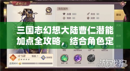 三国志幻想大陆曹仁潜能加点全攻略，结合角色定位与战斗需求合理分配潜能点