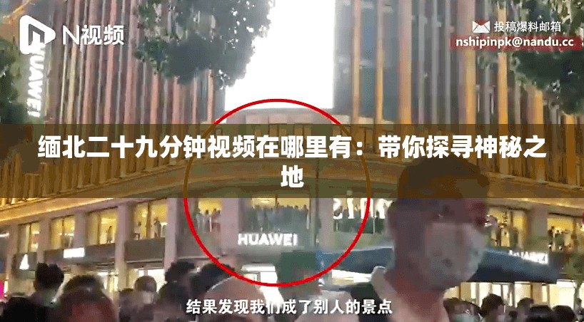 缅北二十九分钟视频在哪里有：带你探寻神秘之地