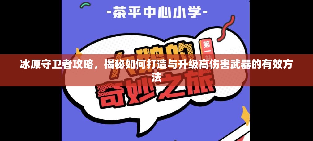 冰原守卫者攻略，揭秘如何打造与升级高伤害武器的有效方法