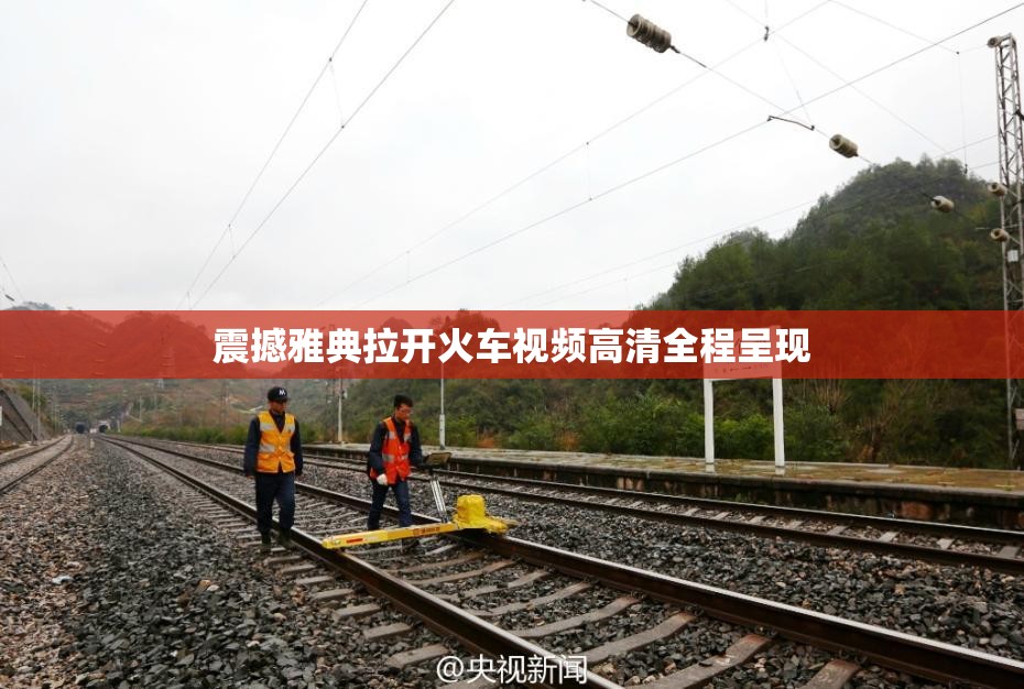 震撼雅典拉开火车视频高清全程呈现