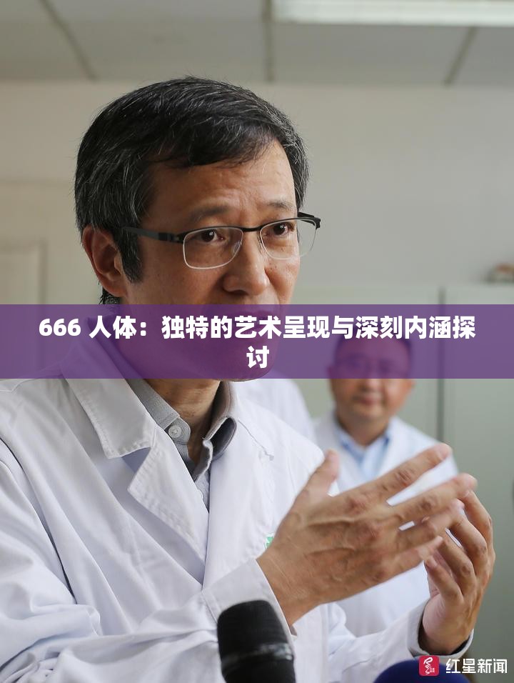 666 人体：独特的艺术呈现与深刻内涵探讨