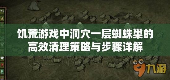 饥荒游戏中洞穴一层蜘蛛巢的高效清理策略与步骤详解
