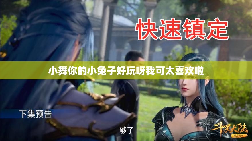 小舞你的小兔子好玩呀我可太喜欢啦