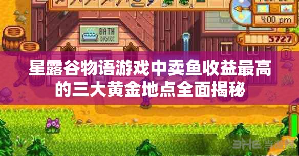星露谷物语游戏中卖鱼收益最高的三大黄金地点全面揭秘