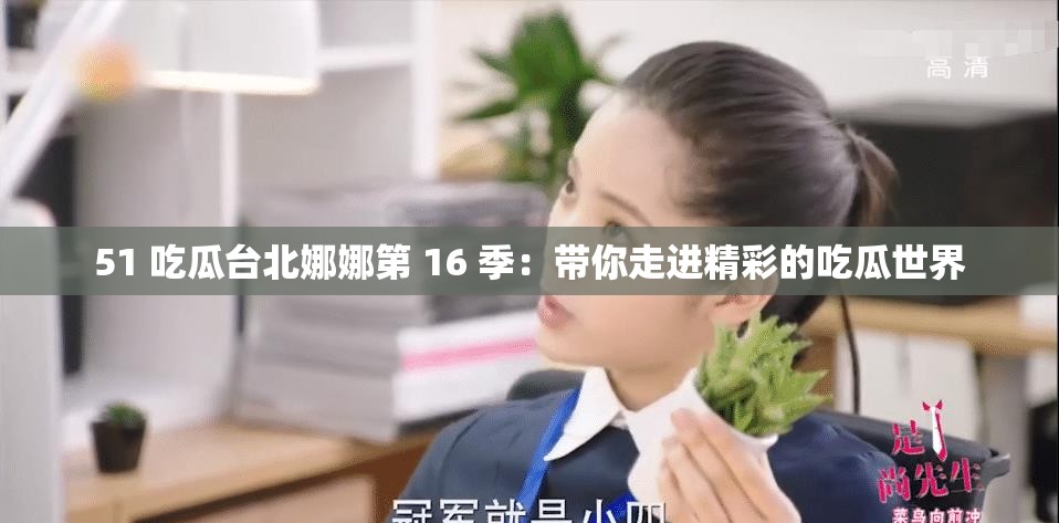51 吃瓜台北娜娜第 16 季：带你走进精彩的吃瓜世界