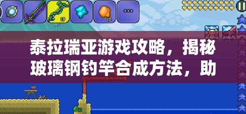 泰拉瑞亚游戏攻略，揭秘玻璃钢钓竿合成方法，助你打造专属钓鱼神器