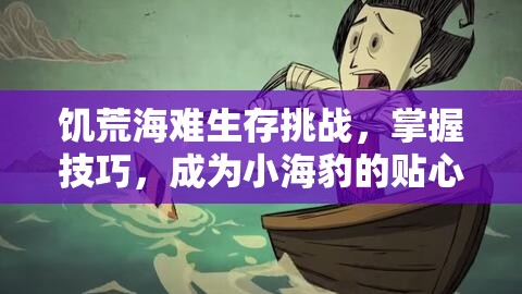 饥荒海难生存挑战，掌握技巧，成为小海豹的贴心守护者指南