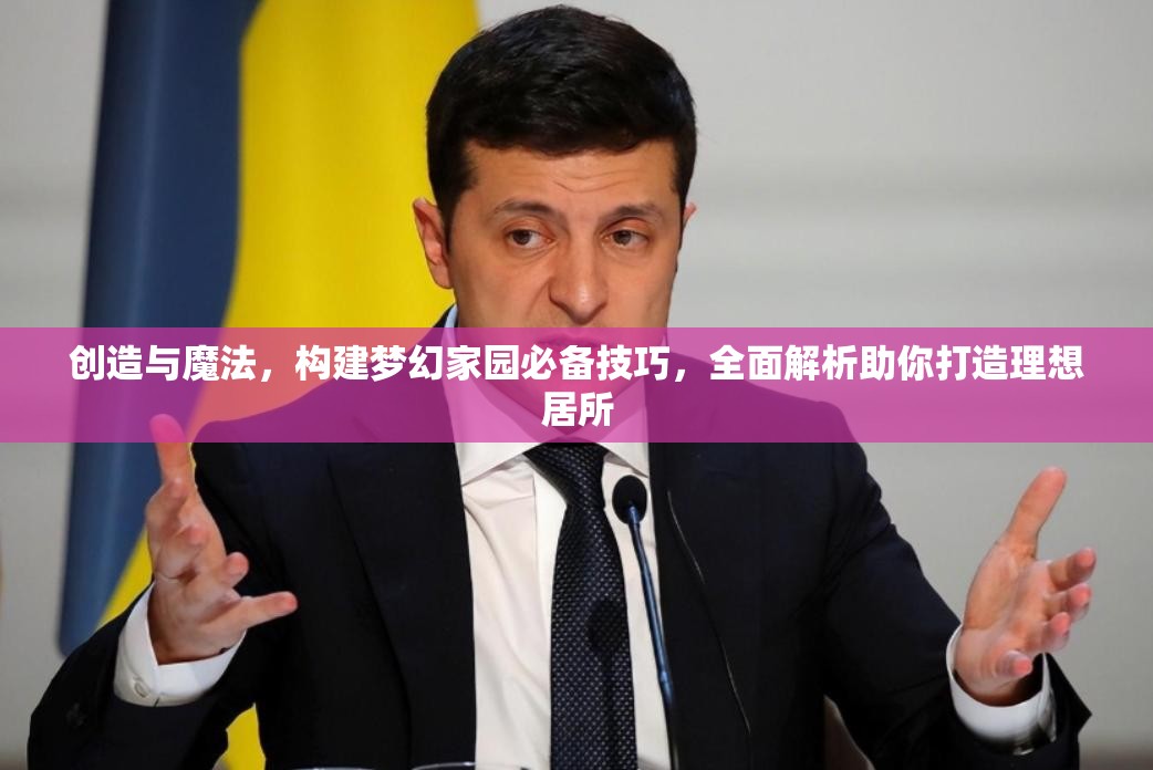 创造与魔法，构建梦幻家园必备技巧，全面解析助你打造理想居所