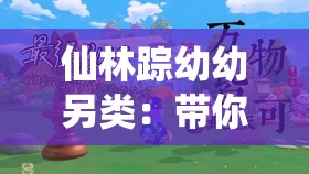 仙林踪幼幼另类：带你走进一个充满神秘和幻想的世界