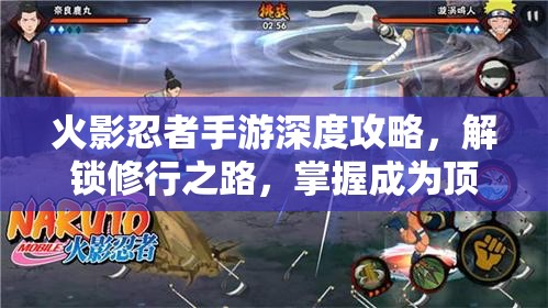 火影忍者手游深度攻略，解锁修行之路，掌握成为顶尖忍者的秘籍
