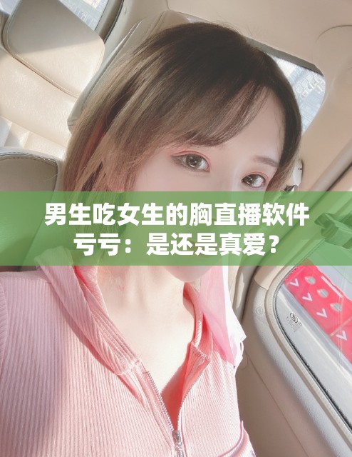 男生吃女生的胸直播软件亏亏：是还是真爱？