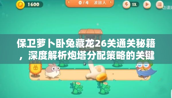 保卫萝卜卧兔藏龙26关通关秘籍，深度解析炮塔分配策略的关键性与实战应用