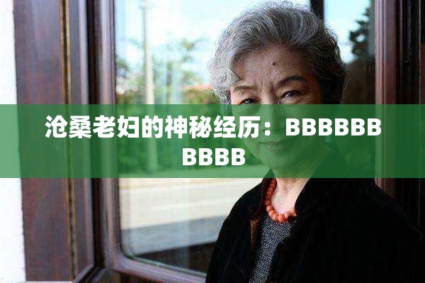 沧桑老妇的神秘经历：BBBBBBBBBB