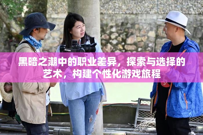 黑暗之潮中的职业差异，探索与选择的艺术，构建个性化游戏旅程