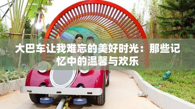 大巴车让我难忘的美好时光：那些记忆中的温馨与欢乐