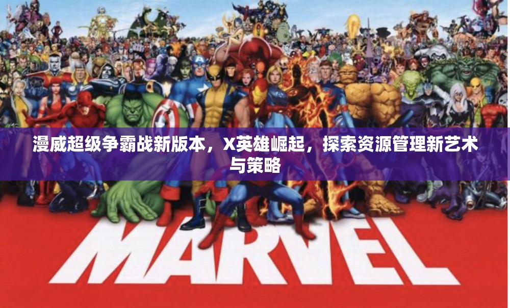 漫威超级争霸战新版本，X英雄崛起，探索资源管理新艺术与策略