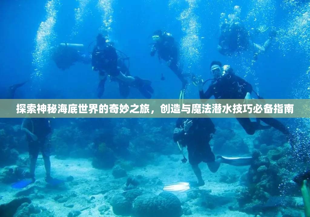 探索神秘海底世界的奇妙之旅，创造与魔法潜水技巧必备指南