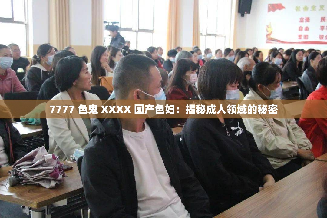 7777 色鬼 XXXX 国产色妇：揭秘成人领域的秘密