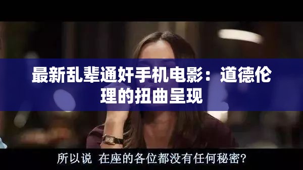最新乱辈通奸手机电影：道德伦理的扭曲呈现