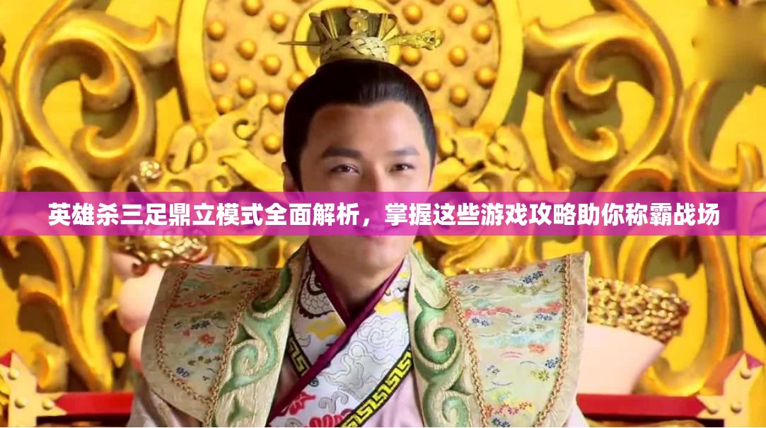 英雄杀三足鼎立模式全面解析，掌握这些游戏攻略助你称霸战场