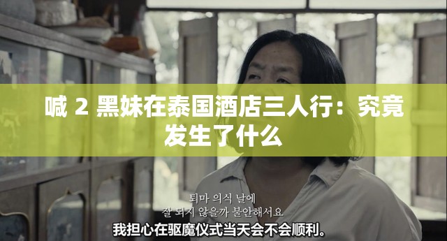 喊 2 黑妹在泰国酒店三人行：究竟发生了什么