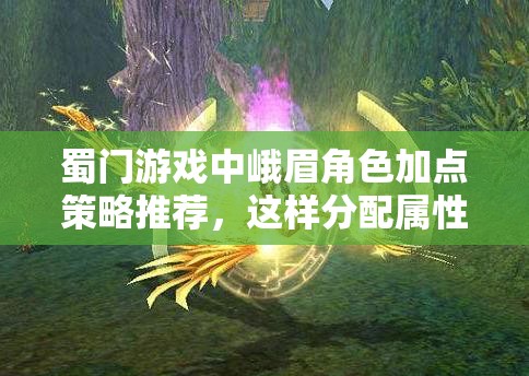 蜀门游戏中峨眉角色加点策略推荐，这样分配属性点让你的峨眉更强悍