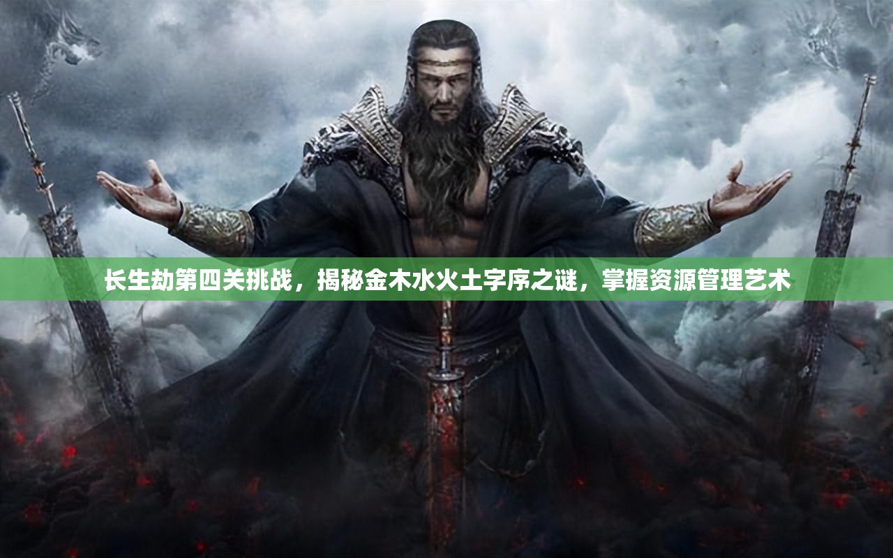 长生劫第四关挑战，揭秘金木水火土字序之谜，掌握资源管理艺术