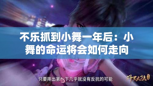 不乐抓到小舞一年后：小舞的命运将会如何走向