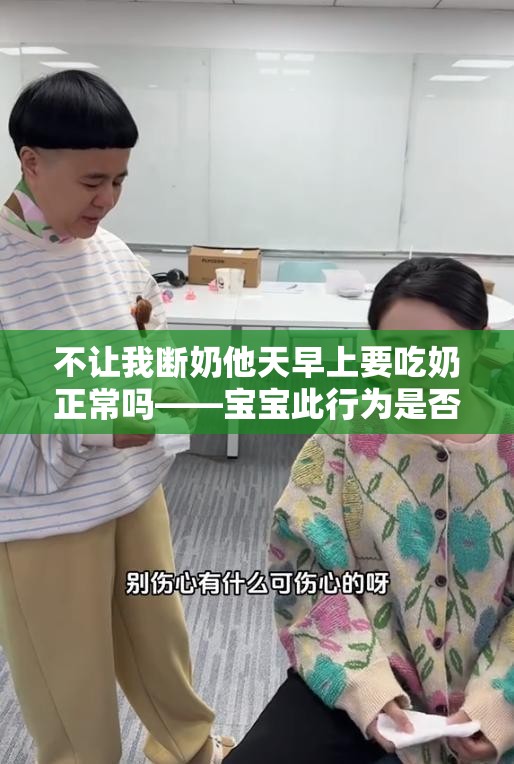 不让我断奶他天早上要吃奶正常吗——宝宝此行为是否正常探讨