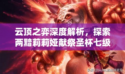 云顶之弈深度解析，探索两黯莉莉娅献祭圣杯七级完全体的终极战斗策略与奥义