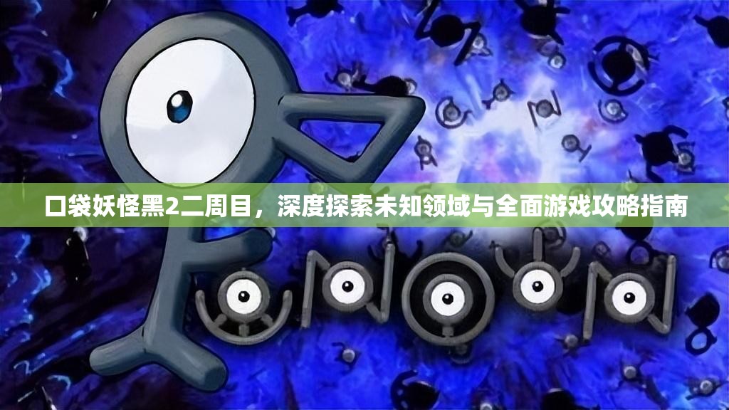 口袋妖怪黑2二周目，深度探索未知领域与全面游戏攻略指南