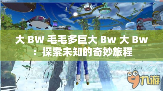 大 BW 毛毛多巨大 Bw 大 Bw：探索未知的奇妙旅程