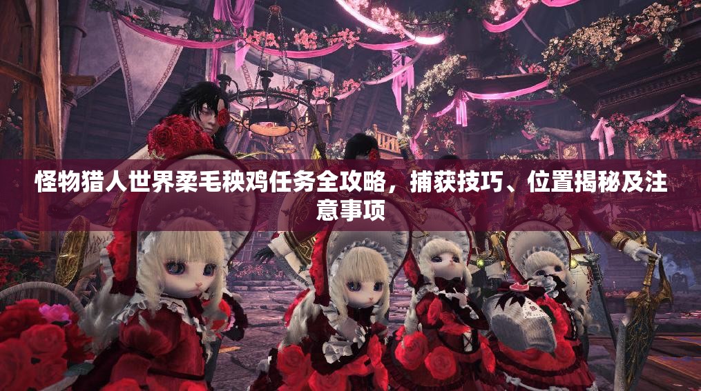 怪物猎人世界柔毛秧鸡任务全攻略，捕获技巧、位置揭秘及注意事项