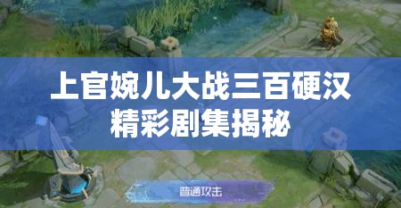 上官婉儿大战三百硬汉精彩剧集揭秘