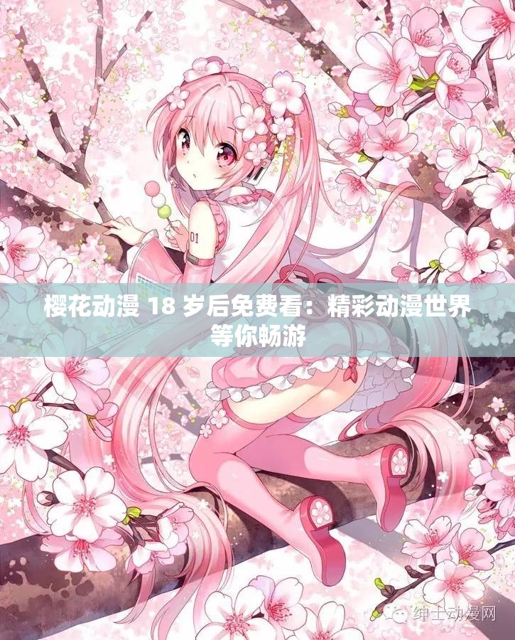 樱花动漫 18 岁后免费看：精彩动漫世界等你畅游