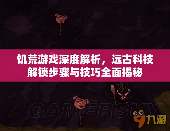 饥荒游戏深度解析，远古科技解锁步骤与技巧全面揭秘
