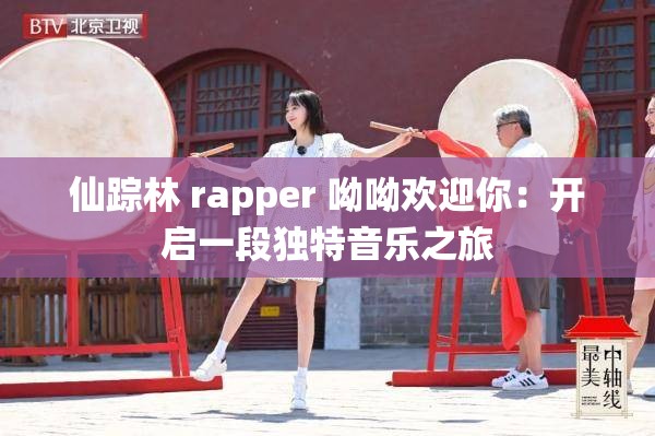 仙踪林 rapper 呦呦欢迎你：开启一段独特音乐之旅