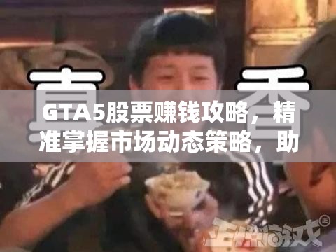 GTA5股票赚钱攻略，精准掌握市场动态策略，助你轻松实现财富自由梦想