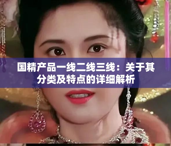 国精产品一线二线三线：关于其分类及特点的详细解析
