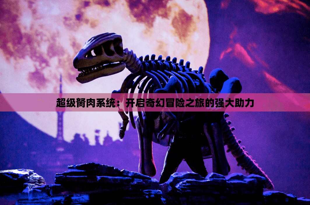 超级胬肉系统：开启奇幻冒险之旅的强大助力