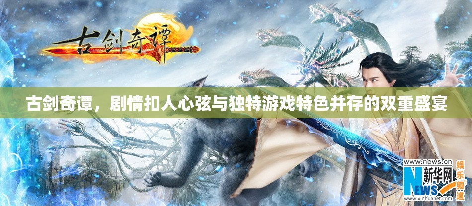 古剑奇谭，剧情扣人心弦与独特游戏特色并存的双重盛宴